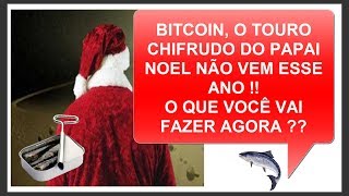 BITCOIN, O TOURO CHIFRUDO DO PAPAIL NOEL NÃO VEM ESSE ANO !!