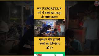 जब Reporter ने नशे में बच्चे को पकड़ा तो खाया कसम| सुलेशन पीते हजारों बच्चों का ज़िम्मेवार कौन?