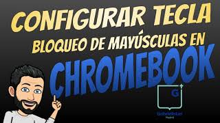 CONFIGURAR TECLA BLOQUEO DE MAYÚSCULAS EN CHROMEBOOK