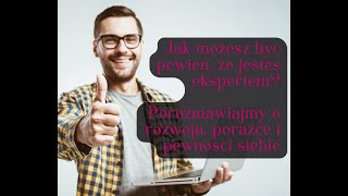 Jak możesz być pewien, że jesteś ekspertem? Porozmawiajmy o rozwoju, porażce i pewności siebie