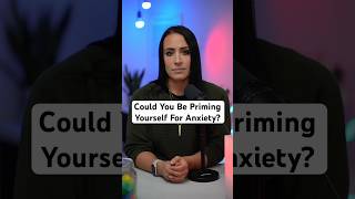 Could You Be Priming Yourself For Anxiety?