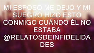 Mi ESPOSO me DEJÓ y mi SUEGRO hizo esto conmigo cuándo él no estaba @RelatosdeInfidelidades