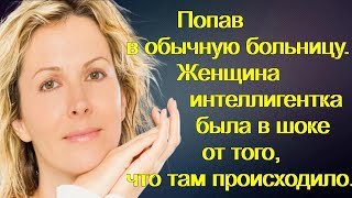 Попав в обычную больницу. Женщина интеллигентка была в шоке от того, что там происходило...