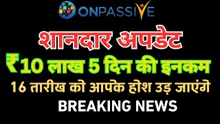 #ONPASSIVE शानदार अपडेट 10 लाख 5 दिन की इनकम 16 तारीख को आपके होश उड़ जाएंगे  Onpassive Update