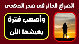 الصراع الدائر فى صدر المهدى المنتظر وأصعب فترة يعيشها الأن