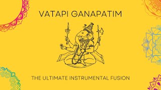 Vatapi Ganapatim - The Ultimate Instrumental Fusion - Muthuswami Dikshitar - Ganesh Chaturthi 2021