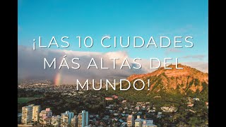 ¡Las 10 ciudades más altas del mundo!