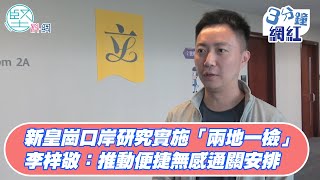 【3分鐘網紅】新皇崗口岸研究實施「兩地一檢」　李梓敬：推動便捷無感通關安排