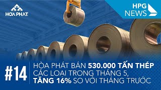 HPG News 14 | Hòa Phát bán 530.000 tấn thép các loại trong tháng 5, tăng 16% so với tháng trước