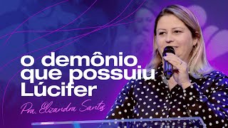 O DEMÔNIO QUE POSSUIU LÚCIFER - Pra. Elizandra Santos