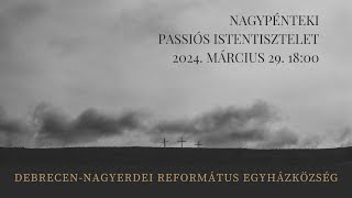 Nagypénteki passiós istentisztelet   2024. 03. 29. Debrecen-Nagyerdei Református Egyházközség