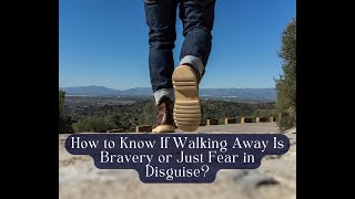 How to Know If Walking Away Is Bravery or Just Fear in Disguise?