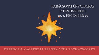 Istentisztelet karácsony első napján 2023. 12. 25. Debrecen-Nagyerdei Református Egyházközség