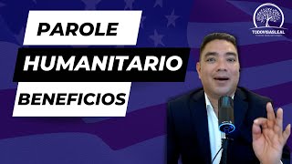 BENEFICIOS DEL PAROLE HUMANITARIO║TODO VISAS LEAL║