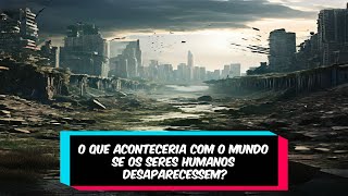 O que aconteceria com o mundo se os seres humanos desaparecessem? #curiosidades #fatos #mundo