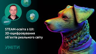 STEAM-освіта з ШІ: 3D-оцифровування об’єктів реального світу