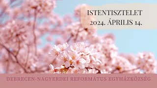 Istentisztelet   2024. 04. 14. Debrecen-Nagyerdei Református Egyházközség