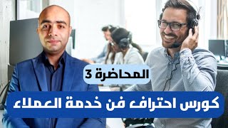 كيف تتقن المهارات الأساسية لخدمة العملاء؟ المحاضرة 3