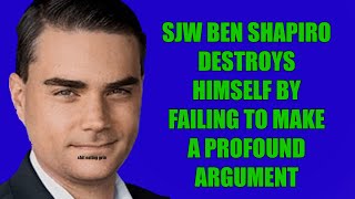 SJW BEN SHAPIRO DESTROYS HIMSELF BY FAILING TO MAKE A PROFOUND ARGUMENT!