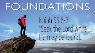 Foundations: Seek the Lord While He May Be Found, Isaiah 55:6-7