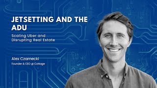 Ep. 12 - Jetsetting and ADUs: Scaling Uber and Disrupting Real Estate with Alex Czarnecki