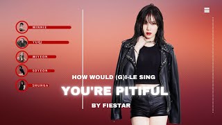 How would (G)I-DLE sing 'You're Pitiful' by FIESTAR