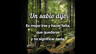 UN SABIO DIJO:  Es mejor irse y hacer falta, que quedarse y no significar nada.