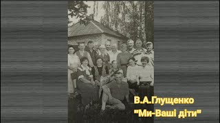 Вірш В.А. Глущенка "Ми - Ваші діти"