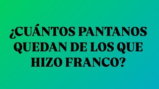 ¿CUÁNTOS PANTANOS QUEDAN DE LOS QUE HIZO FRANCO?