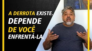 A derrota existe. Depende de você enfrentá-la.