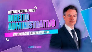 RETROSPECTIVA 2023 de Direito Administrativo: Improbidade Administrativa