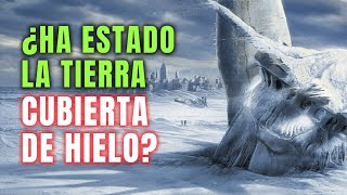 ¿La Tierra TOTALMENTE CUBIERTA DE HIELO?