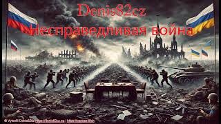 Denis82cz - Несправедливая война