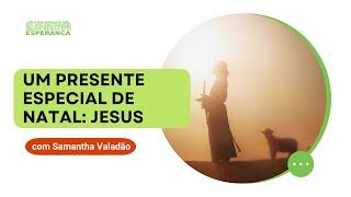 Palestra doutrinária: Um Presente Especial de Natal: Jesus - com Samantha Valadão