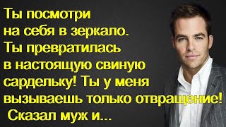 Я стесняюсь тебя. Ты превратилась в сардельку и вызываешь у меня только отвращение! Сказал муж и...