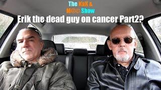 ...The KaK & M@© Show. Erik the dead guy on cancer part 2?