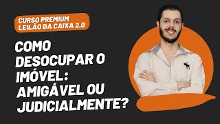 AULA 4.1 - COMO DESOCUPAR O IMÓVEL: AMIGÁVEL OU JUDICIALMENTE? [CURSO PREMIUM LEILÃO DA CAIXA 2.0]