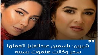 شيرين: ياسمين عبدالعزيز اتعملها سحر وكانت هتموت بسببه 😳