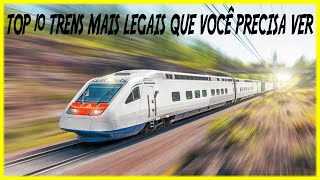 TOP 10 TRENS MAIS LEGAIS QUE VOCÊ PRECISA VER