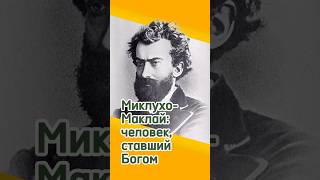 Миклухо-Маклай: человек, ставший Богом