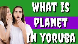 How to say PLANET in Yoruba Language, What is PLANET in Yoruba?