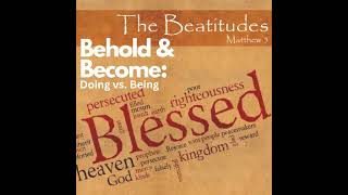 PODCAST - The Be-attitudes: Doing vs Being - Behold and Become 2