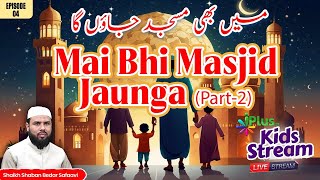 Mai Bhi Masjid Jaunga Part 2 (KIDS STREAM) EP 04  |  Shaikh Shaban Bedar