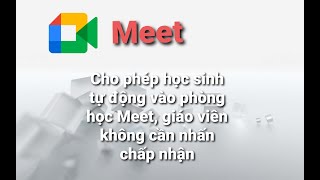 Cho phép học sinh tự động vào phòng học Meet, không cần nhấn chấp nhận, chỉ cần làm 1 lần./xanhtv