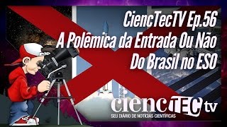 CiencTecTV Ep.56 - A Polêmica da Entrada ou Não Do Brasil no ESO