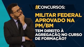 Militar Federal aprovado na PM/BM tem Direito à Agregação no Curso de Formação?