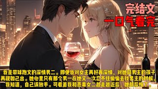 （男配）我是带球跑文的深情男二。即便我对女主再好再深情，对她同男主的孩子再视如己出。她心里只有那个男一在她又一次忍不住偷偷去找男主的时候。我知道，自己该放手。可看着我和恶毒女二越走越近后，她却后悔了。