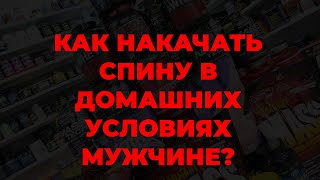 Как накачать спину в домашних условиях мужчине?