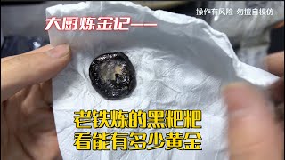 老铁自己炼的黑粑粑，看能有多少黄金？