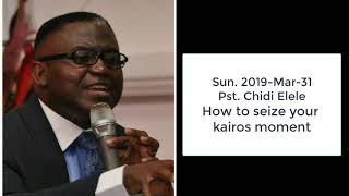 Sun, 2019 Mar 31 Pst Chidi Elele - How to seize your kairos moment